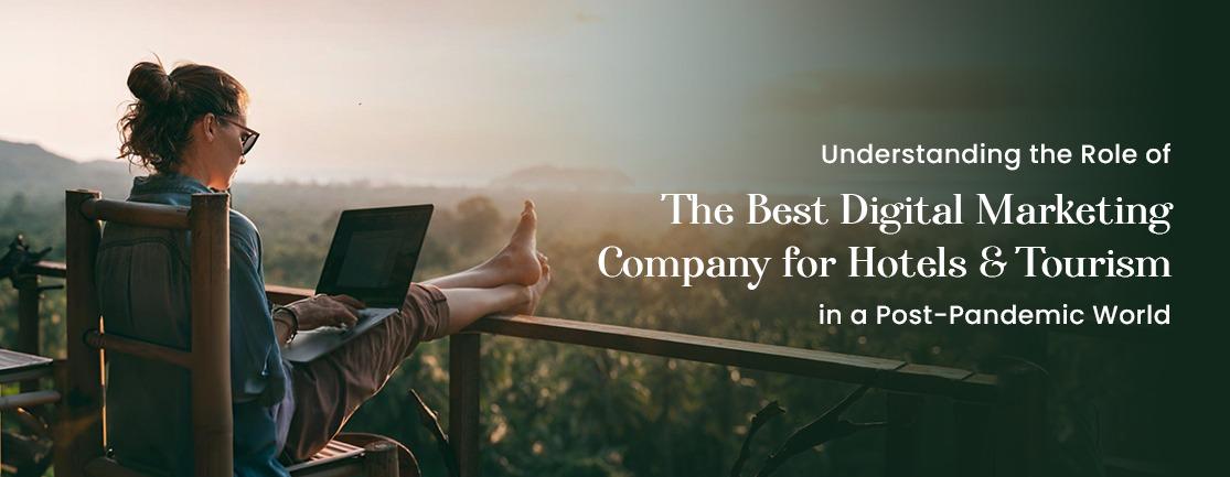 Understanding the Role of the Best Digital Marketing Company for Hotels & Tourism in a Post-Pandemic World